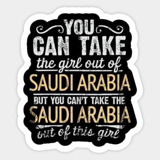 You Can Take The Girl Out Of Saudi Arabia But You Cant Take The Saudi Arabia Out Of The Girl - Gift for Saudi Arabian With Roots From Saudi Arabia Sticker